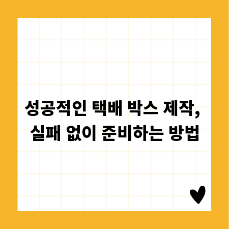 성공적인 택배 박스 제작, 실패 없이 준비하는 방법