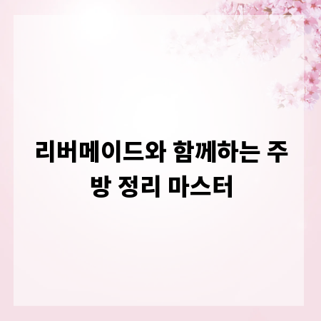 리버메이드와 함께하는 주방 정리 마스터