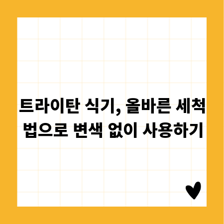 트라이탄 식기, 올바른 세척법으로 변색 없이 사용하기