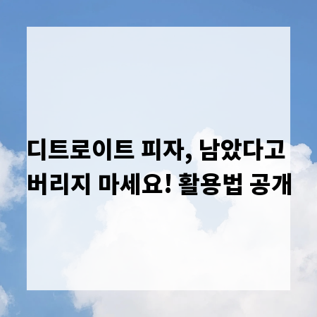 디트로이트 피자, 남았다고 버리지 마세요! 활용법 공개