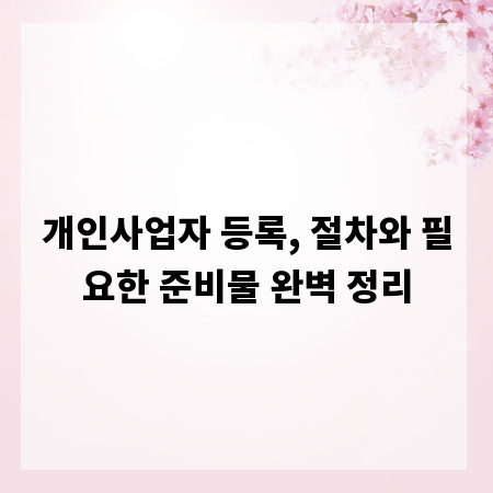 개인사업자 등록, 절차와 필요한 준비물 완벽 정리