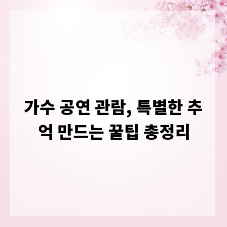 가수 공연 관람, 특별한 추억 만드는 꿀팁 총정리