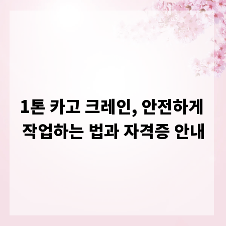 1톤 카고 크레인, 안전하게 작업하는 법과 자격증 안내