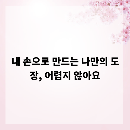 내 손으로 만드는 나만의 도장, 어렵지 않아요