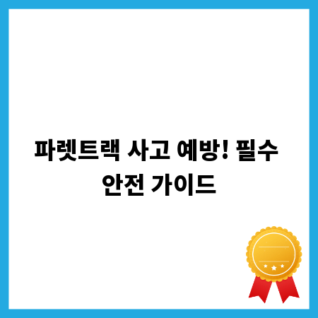 파렛트랙 사고 예방! 필수 안전 가이드
