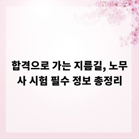 합격으로 가는 지름길, 노무사 시험 필수 정보 총정리
