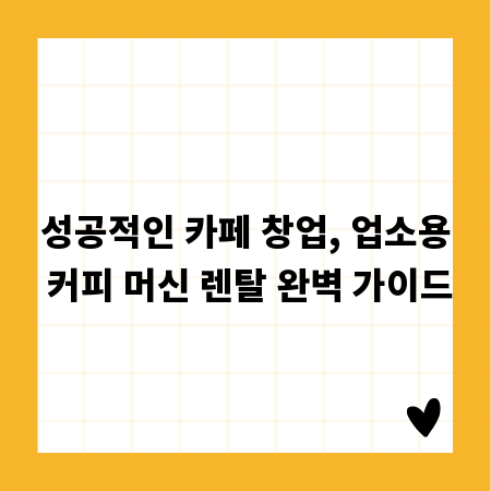 성공적인 카페 창업, 업소용 커피 머신 렌탈 완벽 가이드