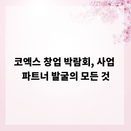 코엑스 창업 박람회, 사업 파트너 발굴의 모든 것