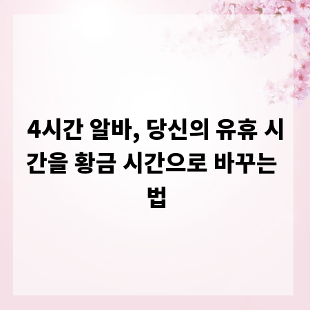4시간 알바, 당신의 유휴 시간을 황금 시간으로 바꾸는 법