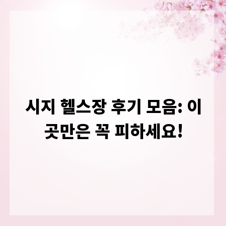 시지 헬스장 후기 모음: 이곳만은 꼭 피하세요!