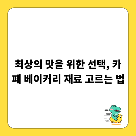 최상의 맛을 위한 선택, 카페 베이커리 재료 고르는 법