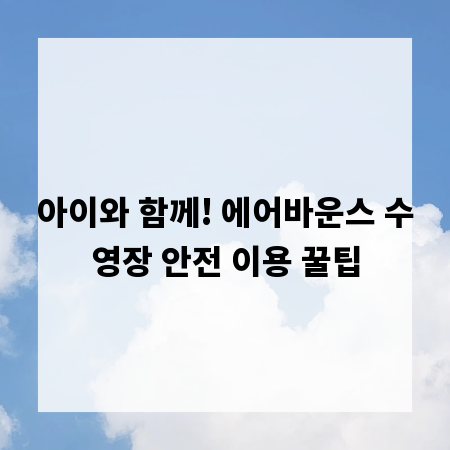 아이와 함께! 에어바운스 수영장 안전 이용 꿀팁