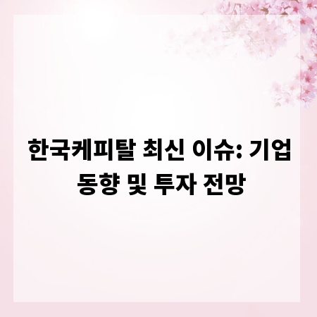 한국케피탈 최신 이슈: 기업 동향 및 투자 전망
