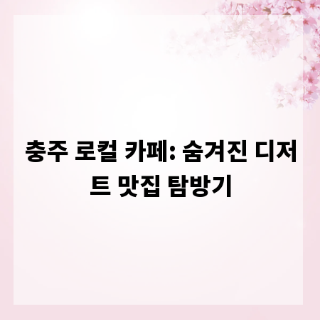 충주 로컬 카페: 숨겨진 디저트 맛집 탐방기