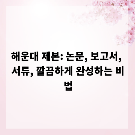 해운대 제본: 논문, 보고서, 서류, 깔끔하게 완성하는 비법