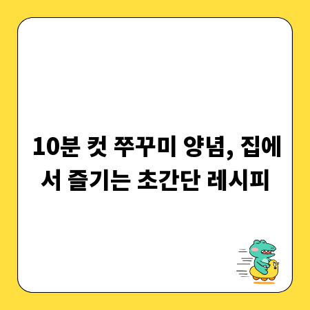 10분 컷 쭈꾸미 양념, 집에서 즐기는 초간단 레시피
