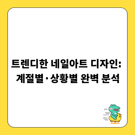 트렌디한 네일아트 디자인: 계절별&middot;상황별 완벽 분석