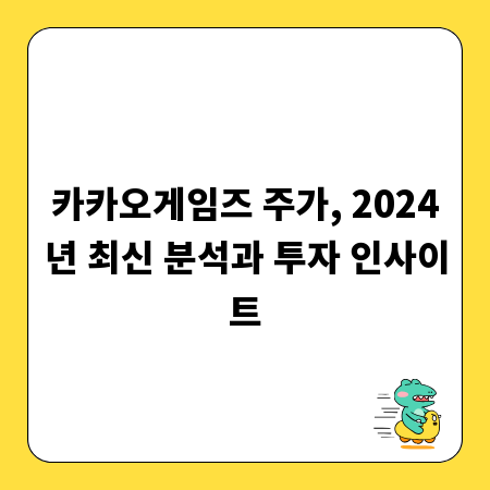 카카오게임즈 주가, 2024년 최신 분석과 투자 인사이트