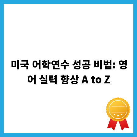 미국 어학연수 성공 비법: 영어 실력 향상 A to Z