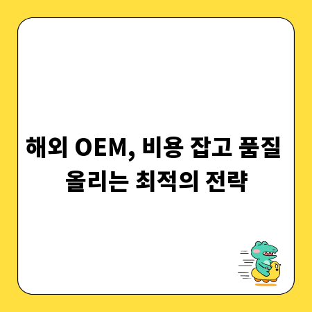 해외 OEM, 비용 잡고 품질 올리는 최적의 전략