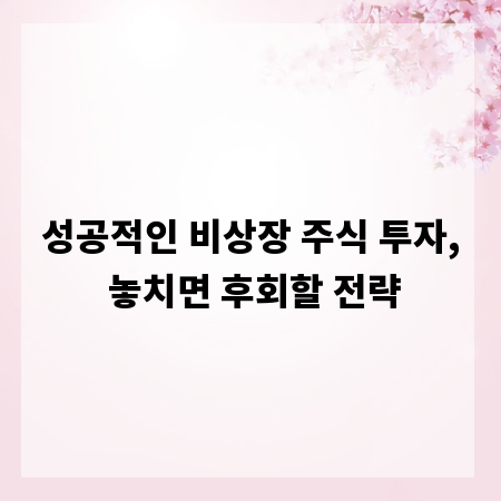 성공적인 비상장 주식 투자, 놓치면 후회할 전략