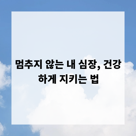 멈추지 않는 내 심장, 건강하게 지키는 법