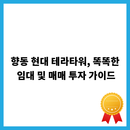 향동 현대 테라타워, 똑똑한 임대 및 매매 투자 가이드