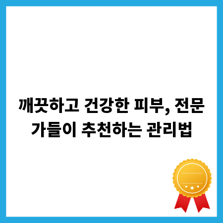 깨끗하고 건강한 피부, 전문가들이 추천하는 관리법
