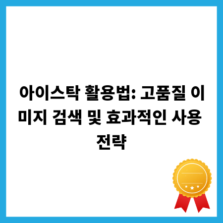 아이스탁 활용법: 고품질 이미지 검색 및 효과적인 사용 전략