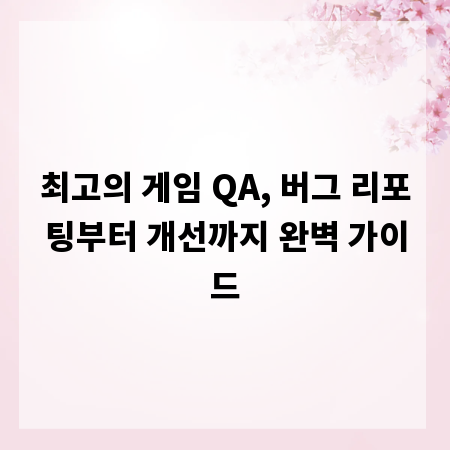 최고의 게임 QA, 버그 리포팅부터 개선까지 완벽 가이드