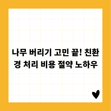 나무 버리기 고민 끝! 친환경 처리 비용 절약 노하우