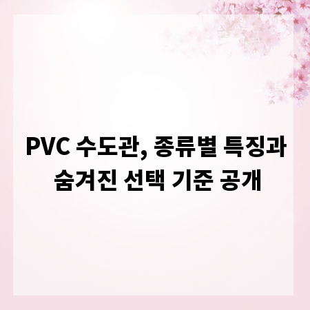 PVC 수도관, 종류별 특징과 숨겨진 선택 기준 공개