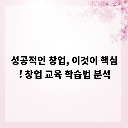 성공적인 창업, 이것이 핵심! 창업 교육 학습법 분석