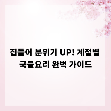 집들이 분위기 UP! 계절별 국물요리 완벽 가이드