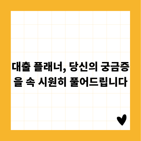 대출 플래너, 당신의 궁금증을 속 시원히 풀어드립니다