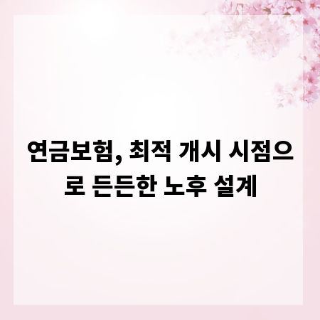 연금보험, 최적 개시 시점으로 든든한 노후 설계