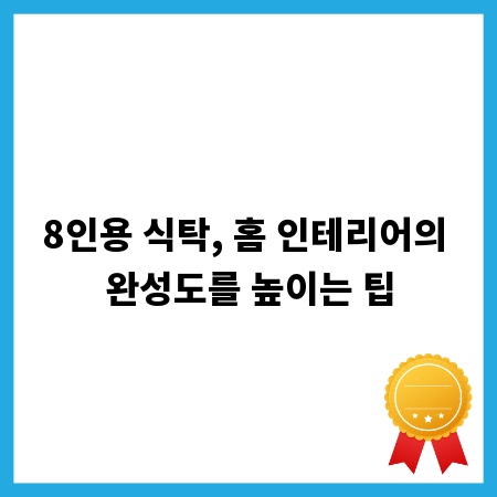 8인용 식탁, 홈 인테리어의 완성도를 높이는 팁