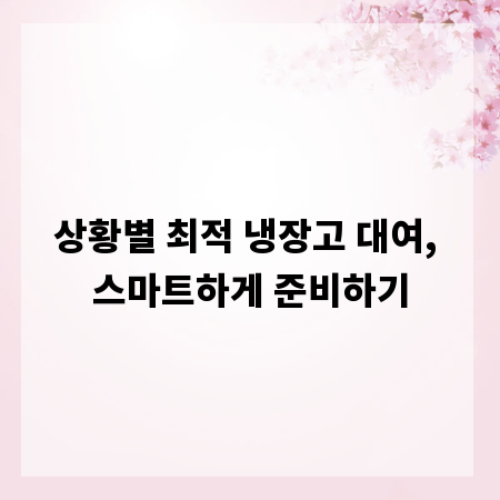 상황별 최적 냉장고 대여, 스마트하게 준비하기
