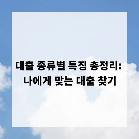 대출 종류별 특징 총정리: 나에게 맞는 대출 찾기