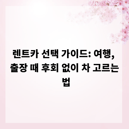 렌트카 선택 가이드: 여행, 출장 때 후회 없이 차 고르는 법