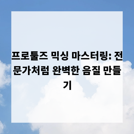 프로툴즈 믹싱 마스터링: 전문가처럼 완벽한 음질 만들기