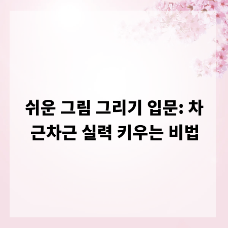 쉬운 그림 그리기 입문: 차근차근 실력 키우는 비법