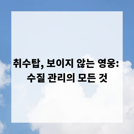 취수탑, 보이지 않는 영웅: 수질 관리의 모든 것