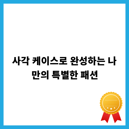 사각 케이스로 완성하는 나만의 특별한 패션