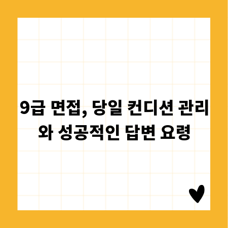 9급 면접, 당일 컨디션 관리와 성공적인 답변 요령