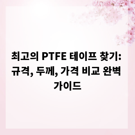 최고의 PTFE 테이프 찾기: 규격, 두께, 가격 비교 완벽 가이드