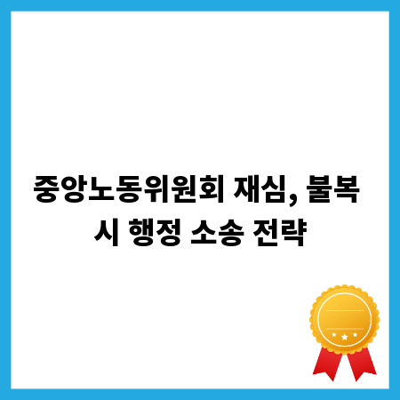 중앙노동위원회 재심, 불복 시 행정 소송 전략