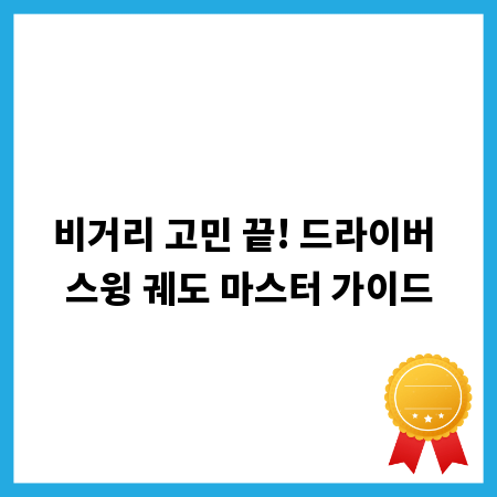 비거리 고민 끝! 드라이버 스윙 궤도 마스터 가이드