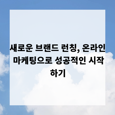 새로운 브랜드 런칭, 온라인 마케팅으로 성공적인 시작하기