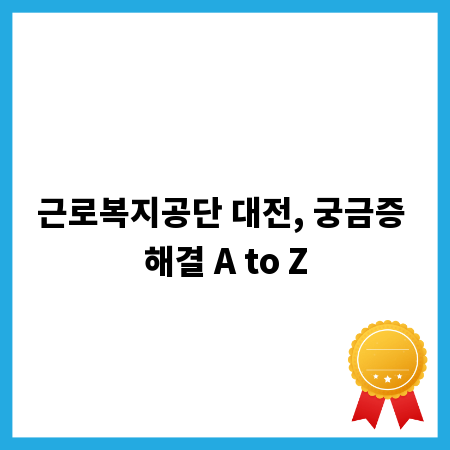 근로복지공단 대전, 궁금증 해결 A to Z